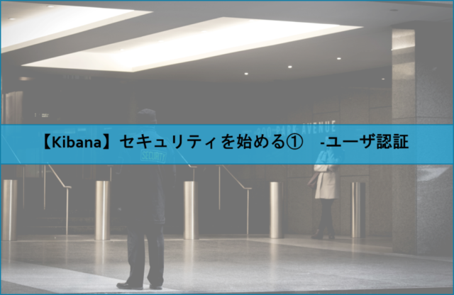 Elastic Stack セキュリティを始める ユーザ認証 Naoの学習 学習